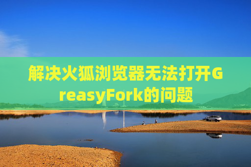 解决火狐浏览器无法打开GreasyFork的问题