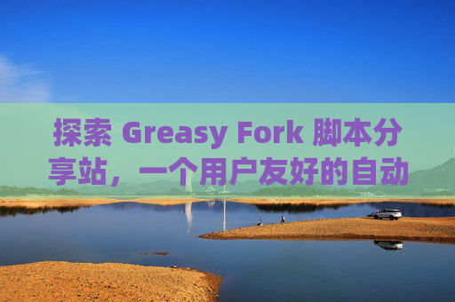 探索 Greasy Fork 脚本分享站，一个用户友好的自动化工具平台