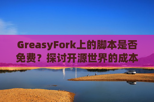 GreasyFork上的脚本是否免费？探讨开源世界的成本与收益